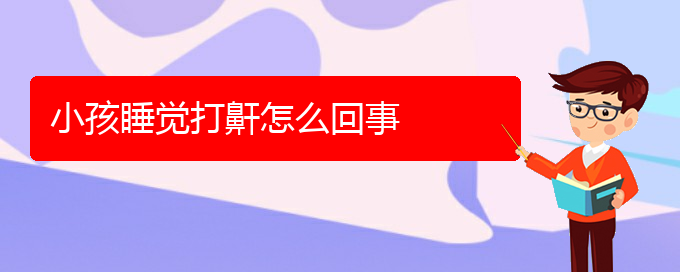 (贵阳中医可以看打呼噜,打鼾吗)小孩睡觉打鼾怎么回事(图1)