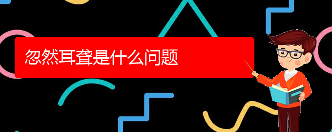 (贵阳耳科医院挂号)忽然耳聋是什么问题(图1)