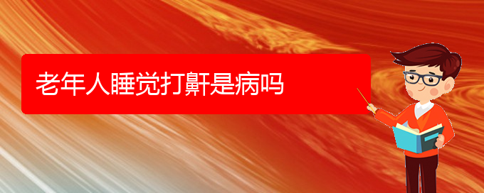 (贵阳怎么治睡觉打鼾)老年人睡觉打鼾是病吗(图1)