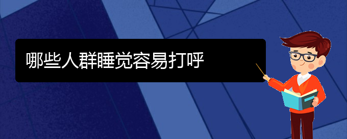 (贵阳儿童打鼾手术好的医院)哪些人群睡觉容易打呼(图1)