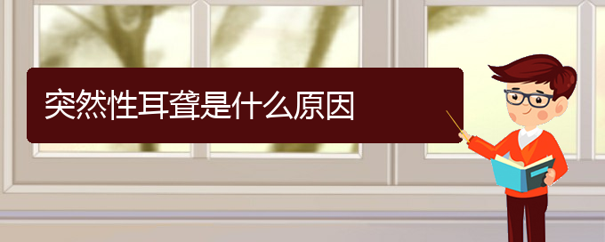 (贵阳耳科医院挂号)突然性耳聋是什么原因(图1)