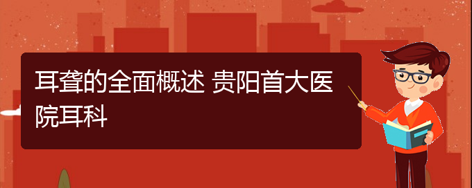 (贵阳耳科医院挂号)耳聋的全面概述 贵阳首大医院耳科(图1)