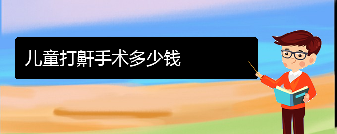 (贵阳儿童打鼾看中医行吗)儿童打鼾手术多少钱(图1)