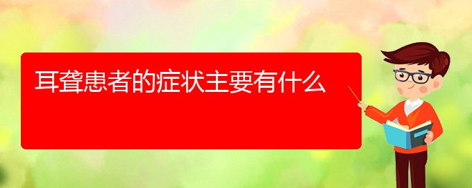 (贵阳耳科医院挂号)耳聋患者的症状主要有什么(图1)