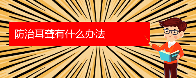 (贵阳耳科医院挂号)防治耳聋有什么办法(图1)