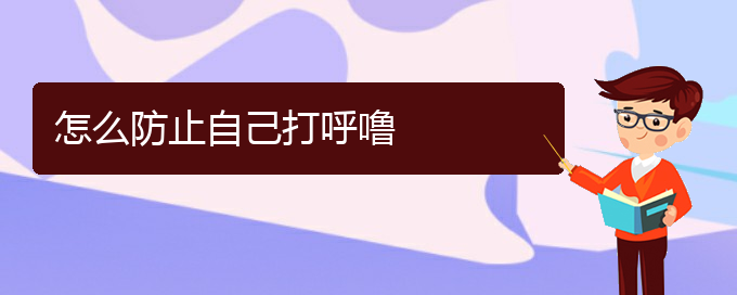 (贵阳看打呼噜,打鼾挂号)怎么防止自己打呼噜(图1)