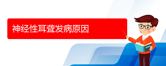 (贵阳看耳聋能报销吗)神经性耳聋发病原因(图1)