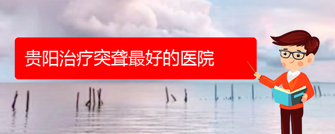 (贵阳看耳聋挂号)贵阳治疗突聋最好的医院(图1)