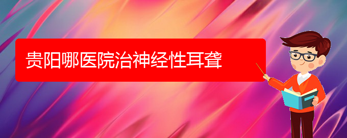 (贵阳耳科医院挂号)贵阳哪医院治神经性耳聋(图1)