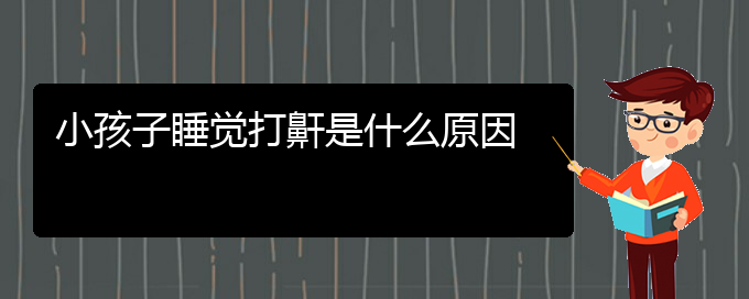 (贵阳治打鼾效果好的医院)小孩子睡觉打鼾是什么原因(图1)