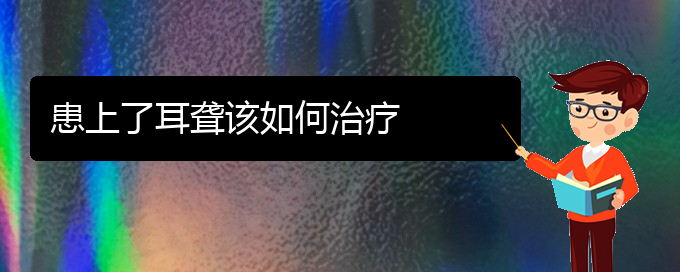 (贵阳耳科医院挂号)患上了耳聋该如何治疗(图1)