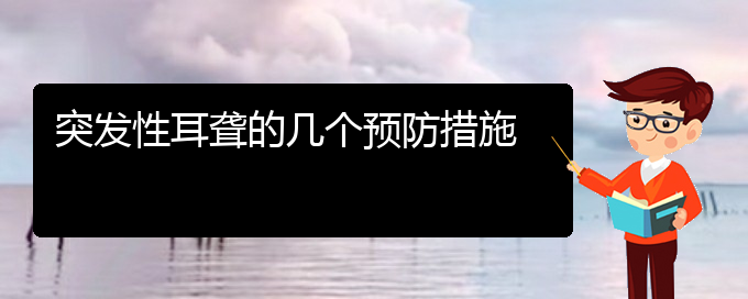 (贵阳耳科医院挂号)突发性耳聋的几个预防措施(图1)