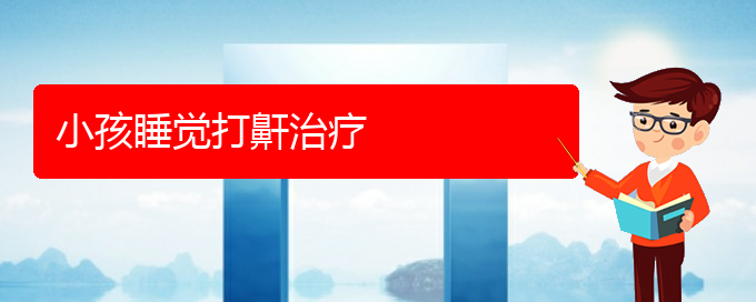(贵阳看打呼噜,打鼾哪儿更专业)小孩睡觉打鼾治疗(图1)