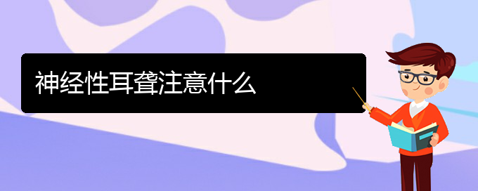 (贵阳耳科医院挂号)神经性耳聋注意什么(图1)