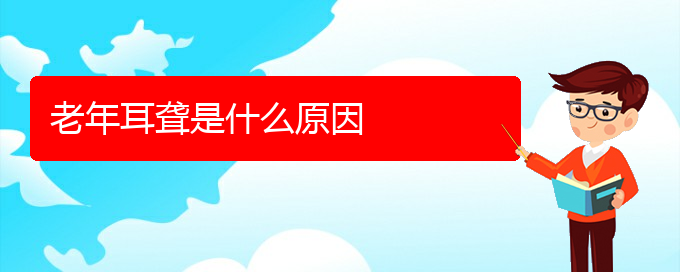 (贵阳耳科医院挂号)老年耳聋是什么原因(图1)