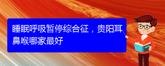 (贵阳治疗儿童打鼾的医院是哪家)睡眠呼吸暂停综合征，贵阳耳鼻喉哪家最好(图1)