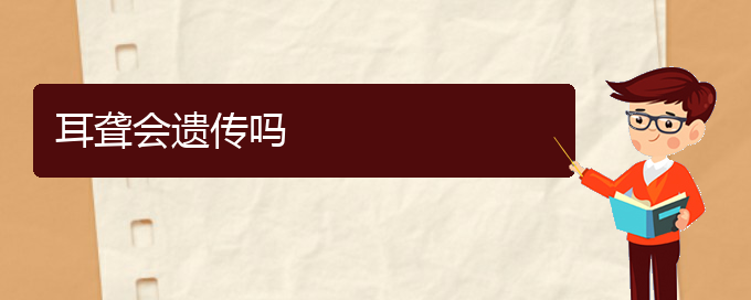 (看耳聋贵阳好的医院)耳聋会遗传吗(图1)