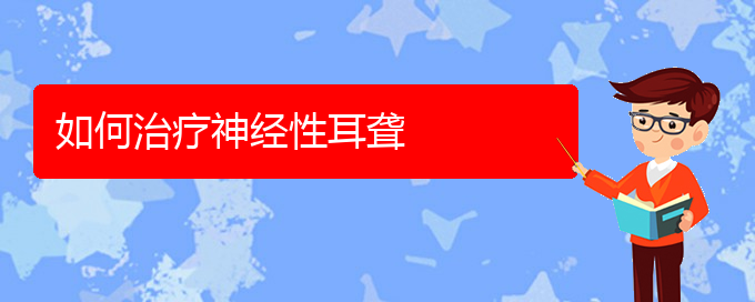 (贵阳耳科医院挂号)如何治疗神经性耳聋(图1)