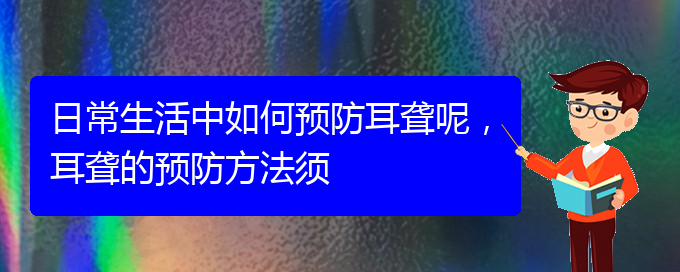 (贵阳耳科医院挂号)日常生活中如何预防耳聋呢，耳聋的预防方法须(图1)