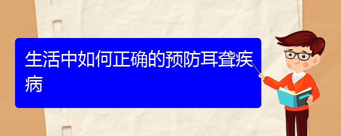 (贵阳耳科医院挂号)生活中如何正确的预防耳聋疾病(图1)