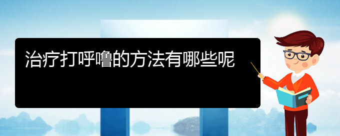 (贵阳哪里医院看打呼噜,打鼾好)治疗打呼噜的方法有哪些呢(图1)