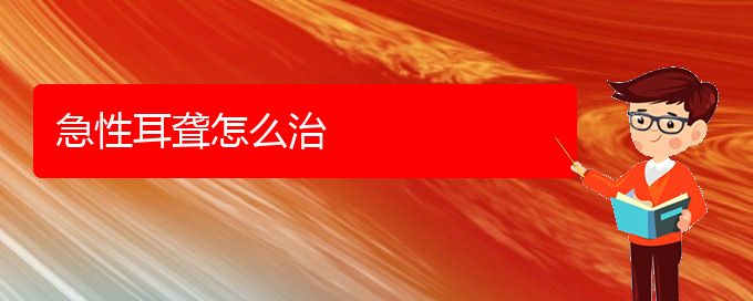 (贵阳耳科医院挂号)急性耳聋怎么治(图1)