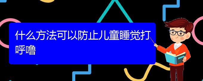 (贵阳看打呼噜,打鼾有那些方法)什么方法可以防止儿童睡觉打呼噜(图1)