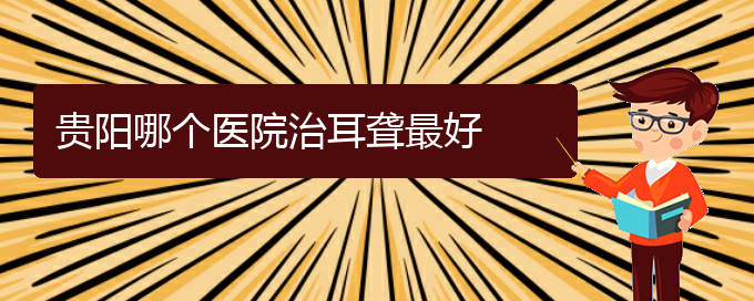 (贵阳耳科医院挂号)贵阳哪个医院治耳聋最好(图1)