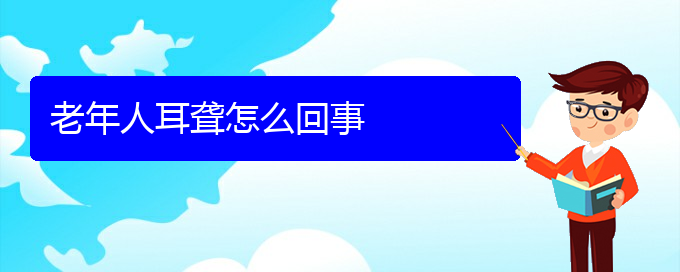 (贵阳耳科医院挂号)老年人耳聋怎么回事(图1)