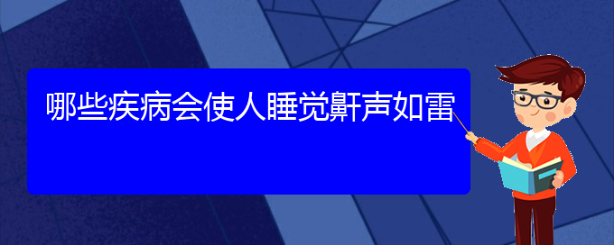 (贵阳治儿童打鼾哪儿好)哪些疾病会使人睡觉鼾声如雷(图1)