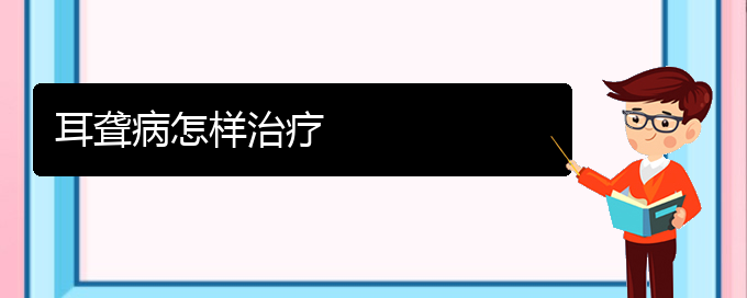 (贵阳耳科医院挂号)耳聋病怎样治疗(图1)