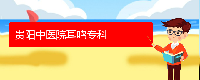 (贵阳耳科医院挂号)贵阳中医院耳鸣专科(图1)