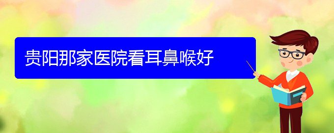 (贵阳耳科医院挂号)贵阳那家医院看耳鼻喉好(图1)