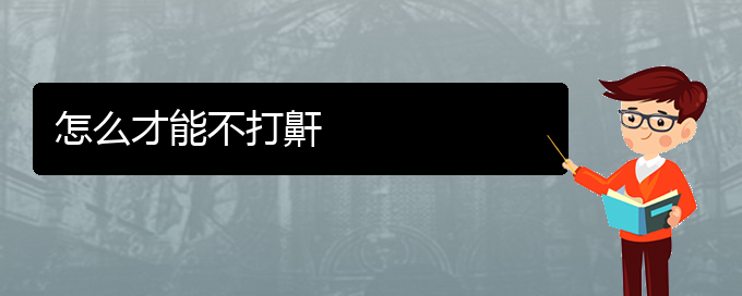 (贵阳看打呼噜,打鼾治疗多少钱)怎么才能不打鼾(图1)