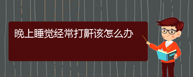 (贵阳哪里治打呼噜,打鼾好)晚上睡觉经常打鼾该怎么办(图1)