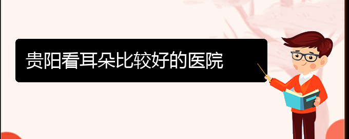 (贵阳耳科医院挂号)贵阳看耳朵比较好的医院(图1)