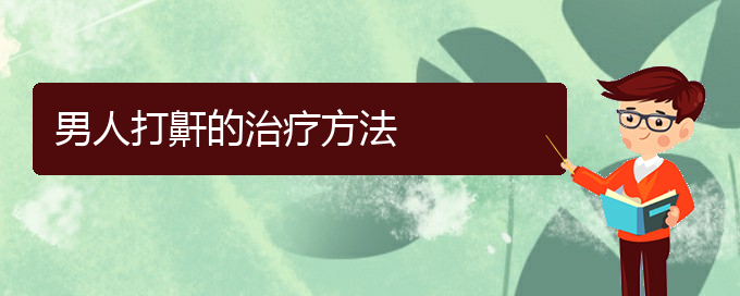 (贵阳附近那个医院看打呼噜,打鼾好)男人打鼾的治疗方法(图1)