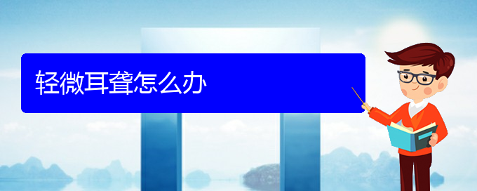 (贵阳耳科医院挂号)轻微耳聋怎么办(图1)