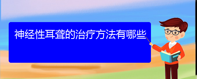 (贵阳耳科医院挂号)神经性耳聋的治疗方法有哪些(图1)