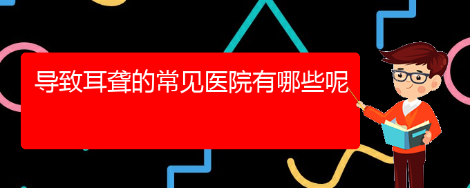 (贵阳耳科医院挂号)导致耳聋的常见医院有哪些呢(图1)