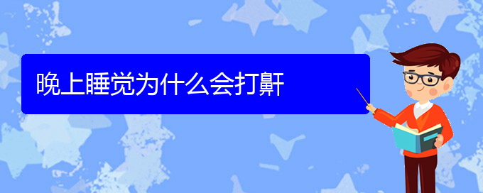 (贵阳儿童打鼾医院电话地址)晚上睡觉为什么会打鼾(图1)
