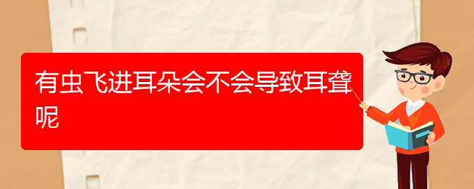 (贵阳耳科医院挂号)有虫飞进耳朵会不会导致耳聋呢(图1)