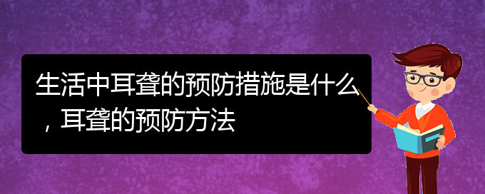 (贵阳耳科医院挂号)生活中耳聋的预防措施是什么，耳聋的预防方法(图1)