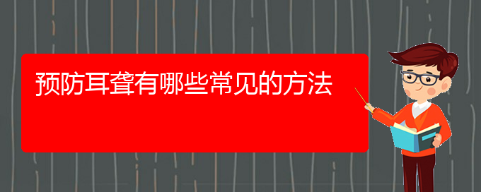 (贵阳耳科医院挂号)预防耳聋有哪些常见的方法(图1)