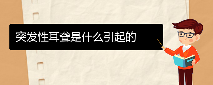 (贵阳治疗耳聋鼓膜穿孔好的医院)突发性耳聋是什么引起的(图1)