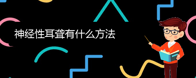 (贵阳鼓膜穿孔耳聋治疗)神经性耳聋有什么方法(图1)