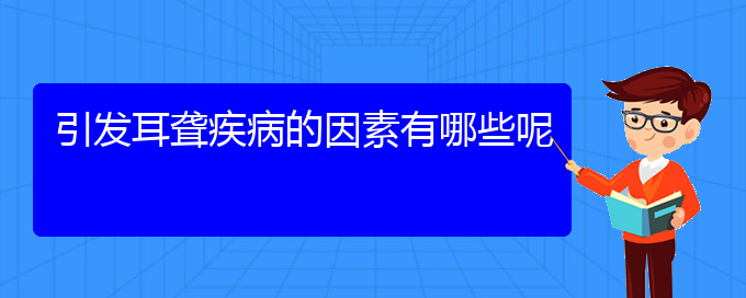 (贵阳耳科医院挂号)引发耳聋疾病的因素有哪些呢(图1)