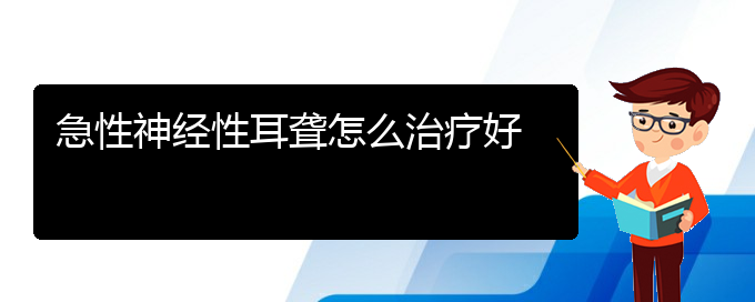 (贵阳看耳聋去哪医院好)急性神经性耳聋怎么治疗好(图1)