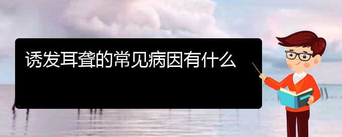 (贵阳耳科医院挂号)诱发耳聋的常见病因有什么(图1)