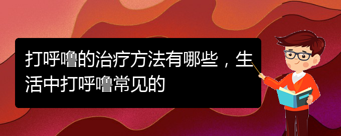 (贵阳那家医院看儿童打鼾)打呼噜的治疗方法有哪些，生活中打呼噜常见的(图1)